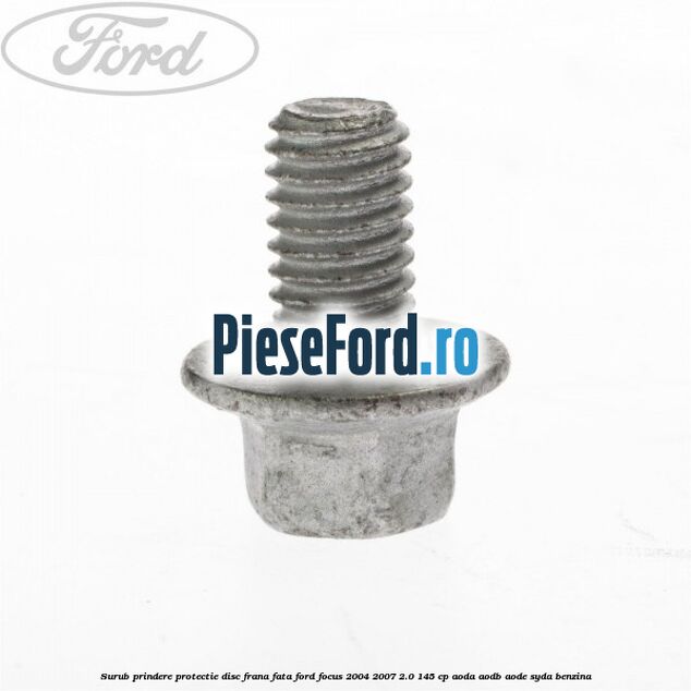 Surub prindere protectie disc frana fata Ford Focus 2004-2007 2.0 145 cp Surub prindere protectie disc frana fata Ford Focus 2004-2007 2.0 145 cp AODA, AODB, AODE, SYDA benzina