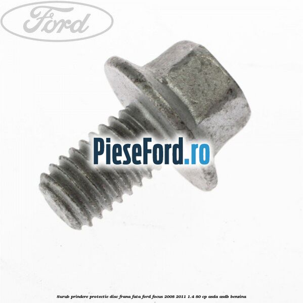 Surub prindere protectie disc frana fata Ford Focus 2008-2011 1.4 80 cp ASDA, ASDB benzina