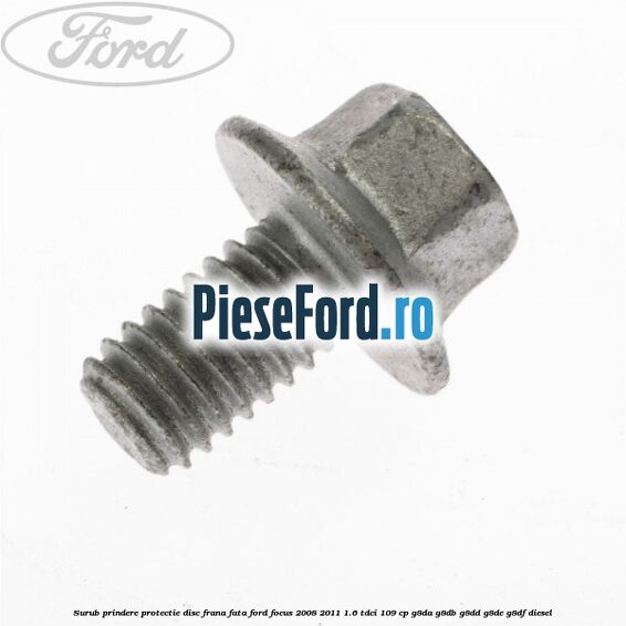 Surub prindere protectie disc frana fata Ford Focus 2008-2011 1.6 TDCi 109 cp G8DA, G8DB, G8DD, G8DE, G8DF diesel