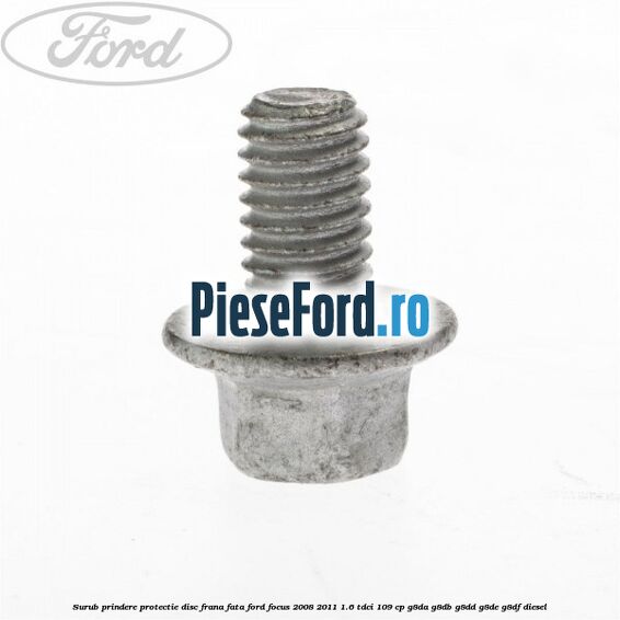 Surub prindere protectie disc frana fata Ford Focus 2008-2011 1.6 TDCi 109 cp G8DA, G8DB, G8DD, G8DE, G8DF diesel
