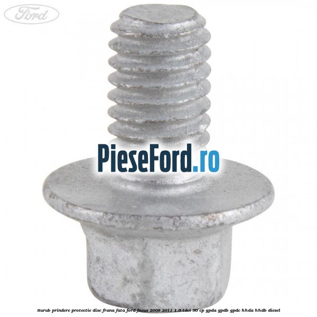 Surub prindere protectie disc frana fata Ford Focus 2008-2011 1.6 TDCi 90 cp Surub prindere protectie disc frana fata Ford Focus 2008-2011 1.6 TDCi 90 cp GPDA, GPDB, GPDC, HHDA, HHDB diesel
