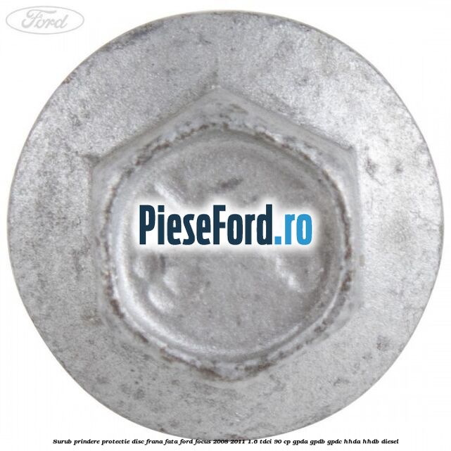 Surub prindere protectie disc frana fata Ford Focus 2008-2011 1.6 TDCi 90 cp Surub prindere protectie disc frana fata Ford Focus 2008-2011 1.6 TDCi 90 cp GPDA, GPDB, GPDC, HHDA, HHDB diesel