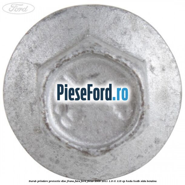 Surub prindere protectie disc frana fata Ford Focus 2008-2011 1.6 Ti 115 cp Surub prindere protectie disc frana fata Ford Focus 2008-2011 1.6 Ti 115 cp HXDA, HXDB, SIDA benzina