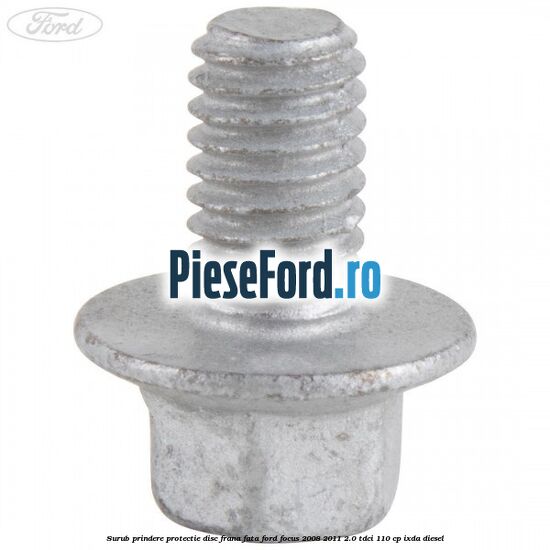 Surub prindere protectie disc frana fata Ford Focus 2008-2011 2.0 TDCi 110 cp IXDA diesel