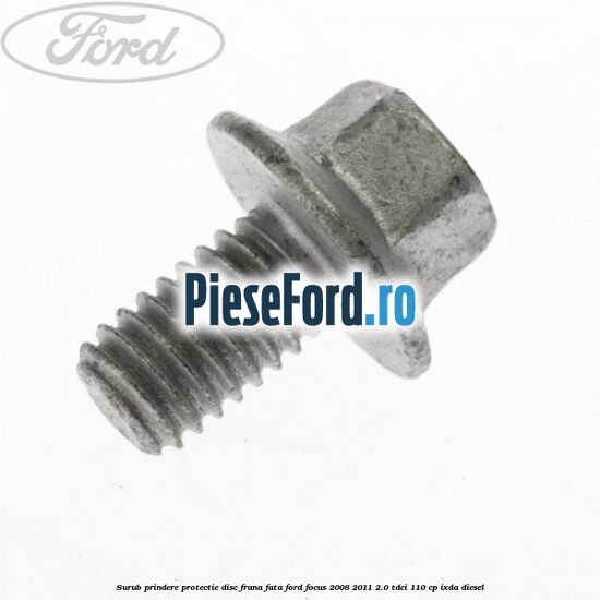 Surub prindere protectie disc frana fata Ford Focus 2008-2011 2.0 TDCi 110 cp IXDA diesel