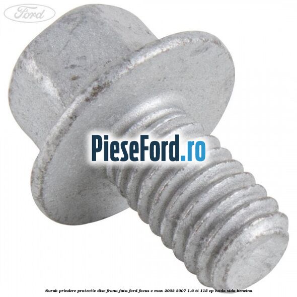 Surub prindere protectie disc frana fata Ford Focus C-Max 2003-2007 1.6 Ti 115 cp HXDA, SIDA benzina