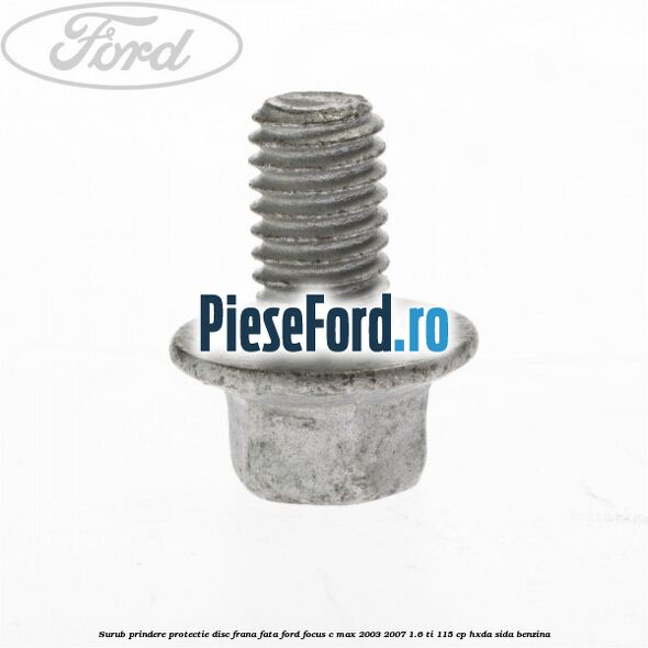 Surub prindere protectie disc frana fata Ford Focus C-Max 2003-2007 1.6 Ti 115 cp HXDA, SIDA benzina