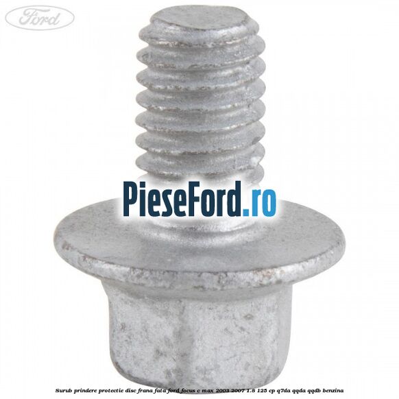 Surub prindere protectie disc frana fata Ford Focus C-Max 2003-2007 1.8 125 cp Surub prindere protectie disc frana fata Ford Focus C-Max 2003-2007 1.8 125 cp Q7DA, QQDA, QQDB benzina