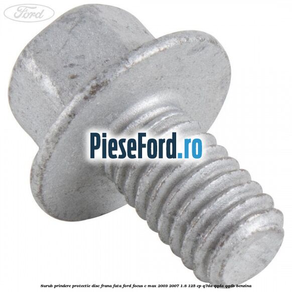 Surub prindere protectie disc frana fata Ford Focus C-Max 2003-2007 1.8 125 cp Surub prindere protectie disc frana fata Ford Focus C-Max 2003-2007 1.8 125 cp Q7DA, QQDA, QQDB benzina