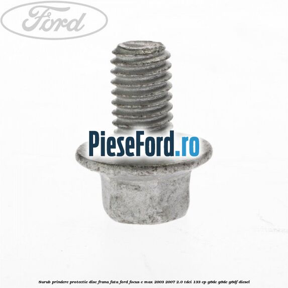 Surub prindere protectie disc frana fata Ford Focus C-Max 2003-2007 2.0 TDCi 133 cp G6DC, G6DE, G6DF diesel
