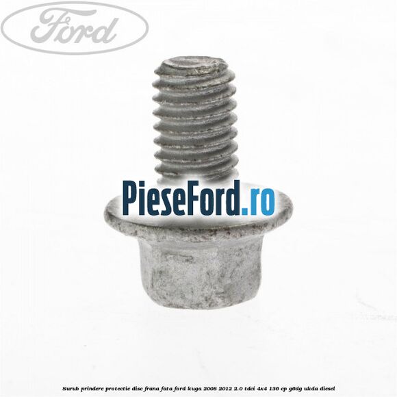 Surub prindere protectie disc frana fata Ford Kuga 2008-2012 2.0 TDCi 4x4 136 cp G6DG, UKDA diesel
