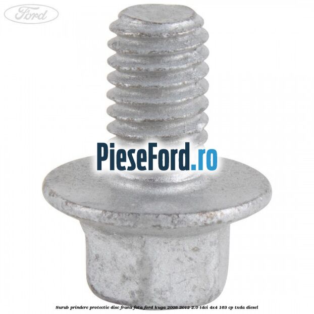 Surub prindere protectie disc frana fata Ford Kuga 2008-2012 2.0 TDCI 4x4 163 cp TXDA diesel