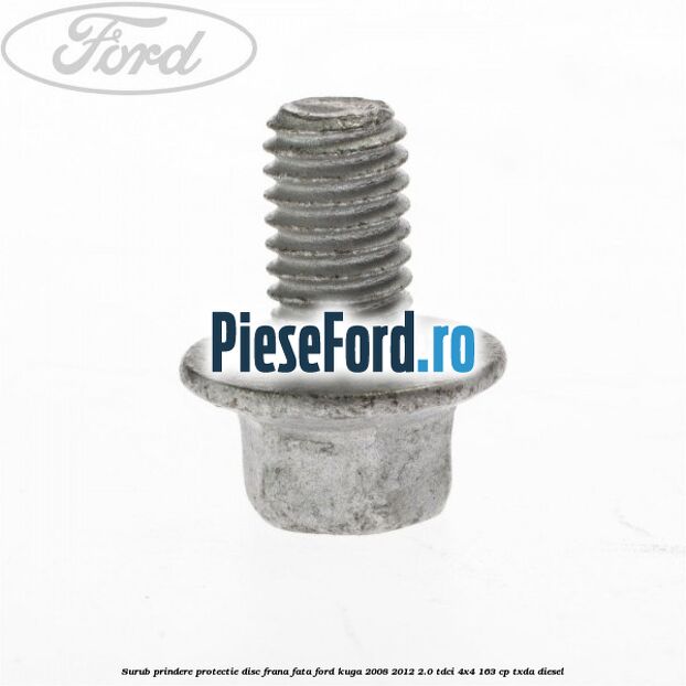 Surub prindere protectie disc frana fata Ford Kuga 2008-2012 2.0 TDCI 4x4 163 cp TXDA diesel