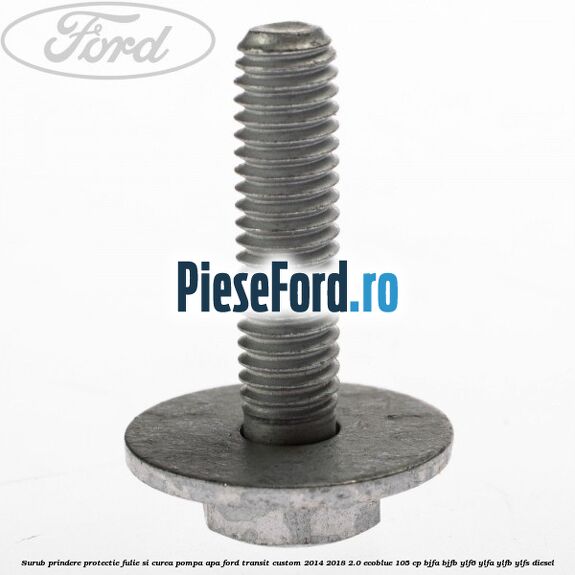 Surub prindere protectie fulie si curea pompa apa Ford Transit Custom 2014-2018 2.0 EcoBlue 105 cp BJFA, BJFB, YLF6, YLFA, YLFB, YLFS diesel