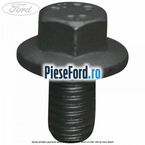 Surub prindere protectie pivot Ford Galaxy 2007-2014 2.0 TDCi 163 cp Surub prindere protectie pivot Ford Galaxy 2007-2014 2.0 TDCi 163 cp TXWA diesel