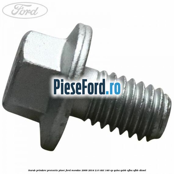 Surub prindere protectie pivot Ford Mondeo 2008-2014 2.0 TDCi 140 cp QXBA, QXBB, UFBA, UFBB diesel