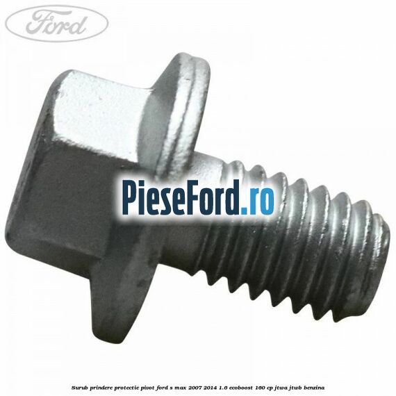Surub prindere protectie pivot Ford S-Max 2007-2014 1.6 EcoBoost 160 cp JTWA, JTWB benzina