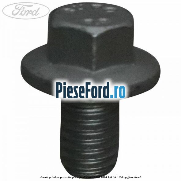 Surub prindere protectie pivot Ford S-Max 2007-2014 1.8 TDCi 100 cp Surub prindere protectie pivot Ford S-Max 2007-2014 1.8 TDCi 100 cp FFWA diesel
