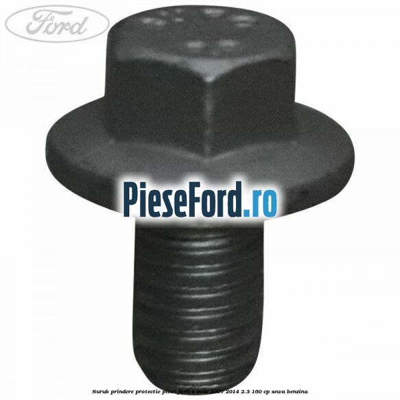 Surub prindere protectie pivot Ford S-Max 2007-2014 2.3 160 cp Surub prindere protectie pivot Ford S-Max 2007-2014 2.3 160 cp SEWA benzina