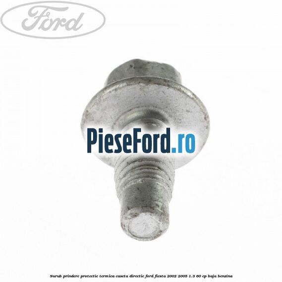 Surub prindere protectie termica caseta directie Ford Fiesta 2002-2005 1.3 60 cp Surub prindere protectie termica caseta directie Ford Fiesta 2002-2005 1.3 60 cp BAJA benzina