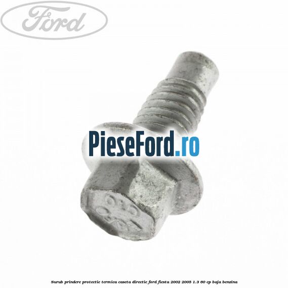 Surub prindere protectie termica caseta directie Ford Fiesta 2002-2005 1.3 60 cp Surub prindere protectie termica caseta directie Ford Fiesta 2002-2005 1.3 60 cp BAJA benzina