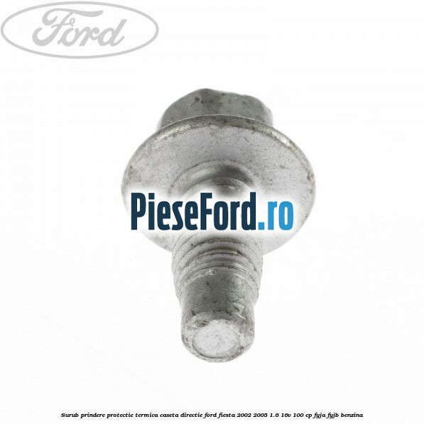 Surub prindere protectie termica caseta directie Ford Fiesta 2002-2005 1.6 16V 100 cp FYJA, FYJB benzina