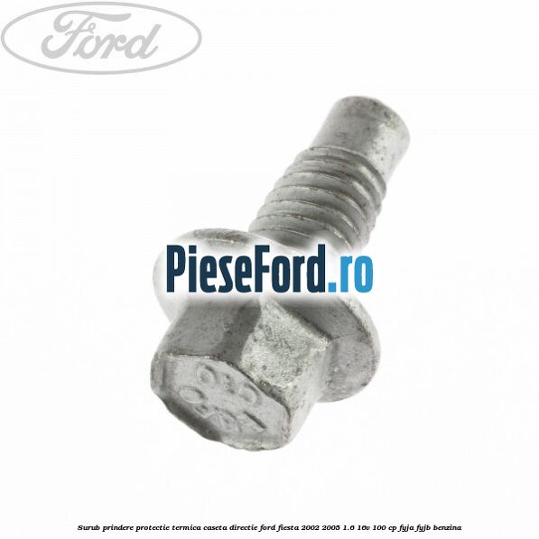 Surub prindere protectie termica caseta directie Ford Fiesta 2002-2005 1.6 16V 100 cp FYJA, FYJB benzina