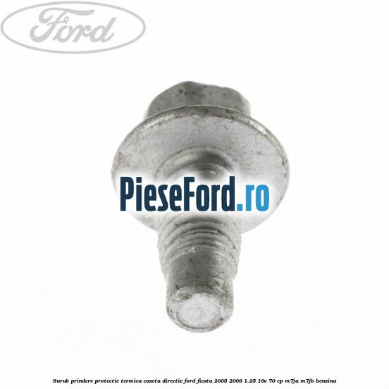 Surub prindere protectie termica caseta directie Ford Fiesta 2005-2008 1.25 16V 70 cp M7JA, M7JB benzina
