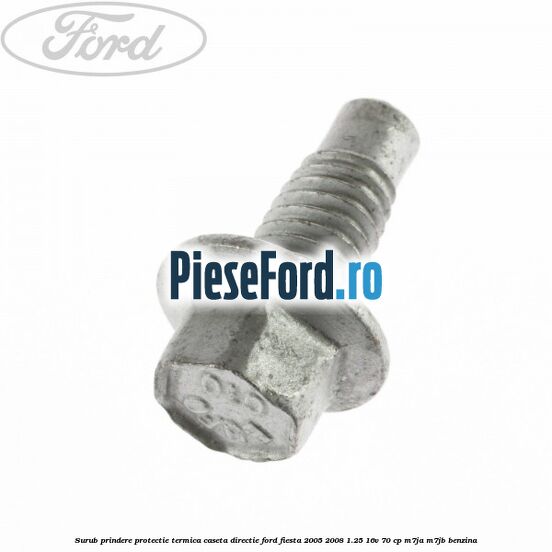 Surub prindere protectie termica caseta directie Ford Fiesta 2005-2008 1.25 16V 70 cp M7JA, M7JB benzina