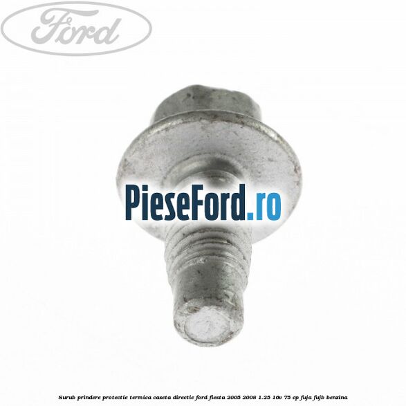 Surub prindere protectie termica caseta directie Ford Fiesta 2005-2008 1.25 16V 75 cp FUJA, FUJB benzina