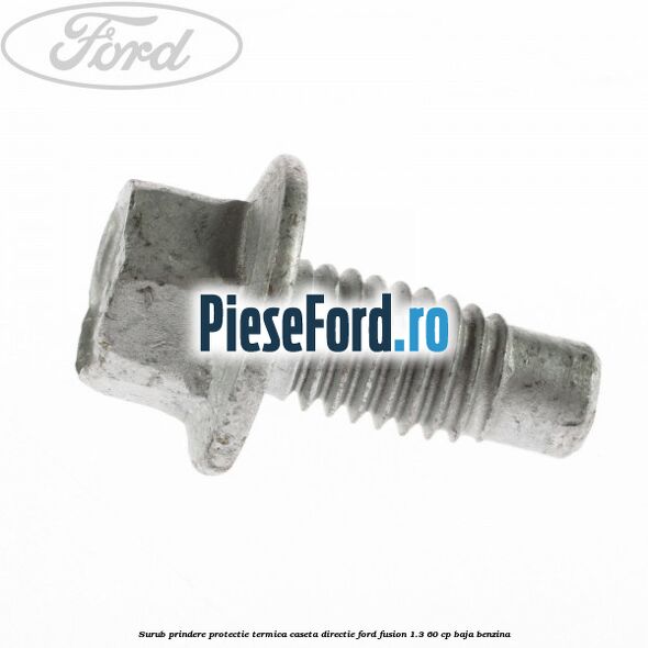 Surub prindere protectie termica caseta directie Ford Fusion 1.3 60 cp BAJA benzina