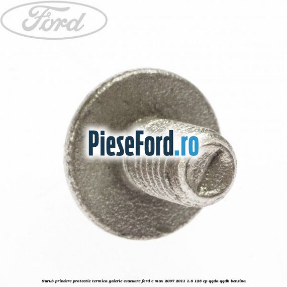 Surub prindere protectie termica galerie evacuare Ford C-Max 2007-2011 1.8 125 cp QQDA, QQDB benzina