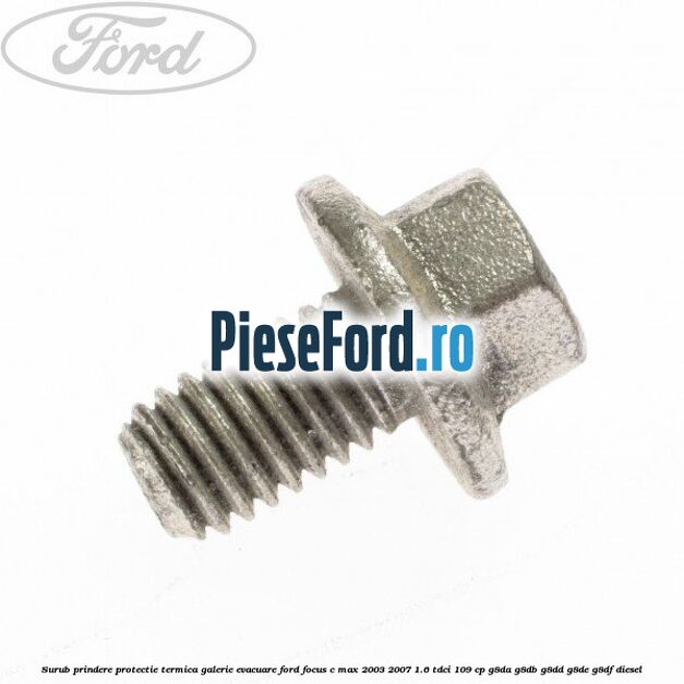 Surub prindere protectie termica galerie evacuare Ford Focus C-Max 2003-2007 1.6 TDCi 109 cp G8DA, G8DB, G8DD, G8DE, G8DF diesel