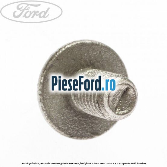 Surub prindere protectie termica galerie evacuare Ford Focus C-Max 2003-2007 1.8 120 cp CSDA, CSDB benzina