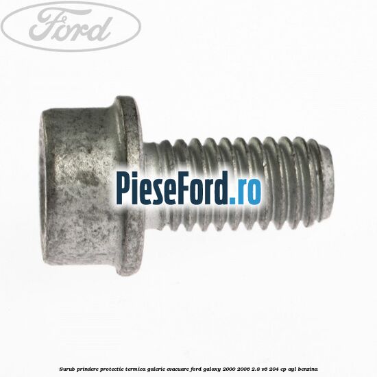 Surub prindere protectie termica galerie evacuare Ford Galaxy 2000-2006 2.8 V6 204 cp AYL benzina