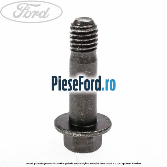 Surub prindere protectie termica galerie evacuare Ford Mondeo 2008-2014 2.5 220 cp HUBA benzina