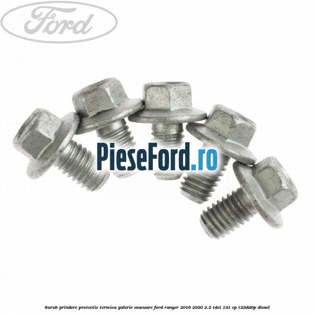 Surub prindere protectie termica galerie evacuare Ford Ranger 2016-2020 2.2 TDCi 131 cp T22DD0P diesel