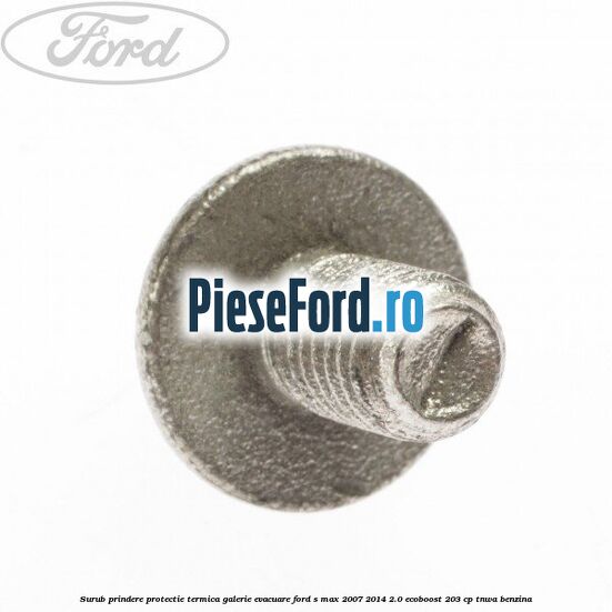 Surub prindere protectie termica galerie evacuare Ford S-Max 2007-2014 2.0 EcoBoost 203 cp TNWA benzina