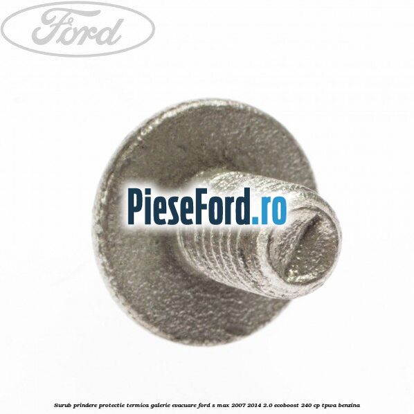Surub prindere protectie termica galerie evacuare Ford S-Max 2007-2014 2.0 EcoBoost 240 cp TPWA benzina