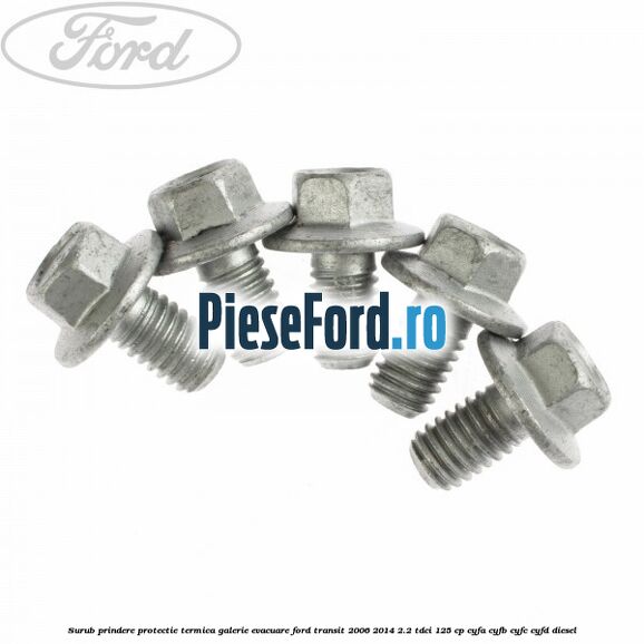 Surub prindere protectie termica galerie evacuare Ford Transit 2006-2014 2.2 TDCi 125 cp CYFA, CYFB, CYFC, CYFD diesel