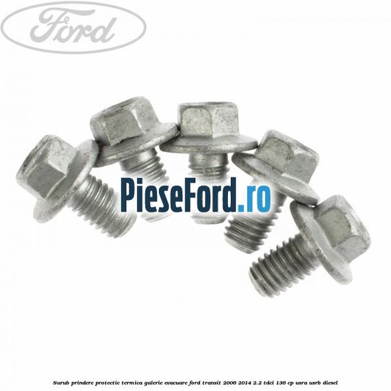 Surub prindere protectie termica galerie evacuare Ford Transit 2006-2014 2.2 TDCi 136 cp USRA, USRB diesel