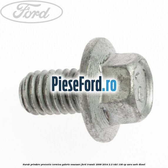 Surub prindere protectie termica galerie evacuare Ford Transit 2006-2014 2.2 TDCi 136 cp USRA, USRB diesel