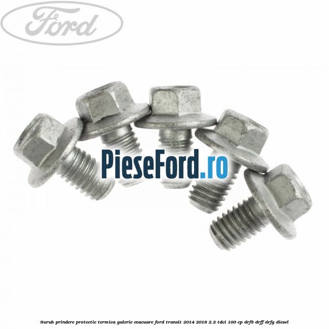 Surub prindere protectie termica galerie evacuare Ford Transit 2014-2018 2.2 TDCi 100 cp DRF5, DRFF, DRFG diesel
