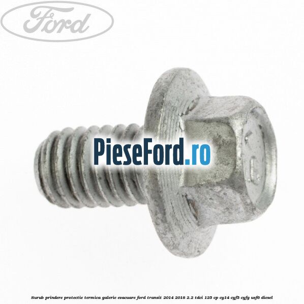 Surub prindere protectie termica galerie evacuare Ford Transit 2014-2018 2.2 TDCi 125 cp CY14, CYF5, CYFG, USF6 diesel