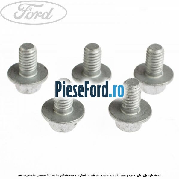 Surub prindere protectie termica galerie evacuare Ford Transit 2014-2018 2.2 TDCi 125 cp CY14, CYF5, CYFG, USF6 diesel