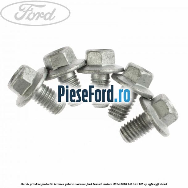 Surub prindere protectie termica galerie evacuare Ford Transit Custom 2014-2018 2.2 TDCi 125 cp CYF4, CYFF diesel