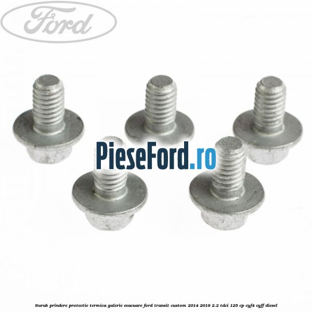 Surub prindere protectie termica galerie evacuare Ford Transit Custom 2014-2018 2.2 TDCi 125 cp CYF4, CYFF diesel