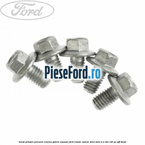 Surub prindere protectie termica galerie evacuare Ford Transit Custom 2014-2018 2.2 TDCi 155 cp CVFF diesel