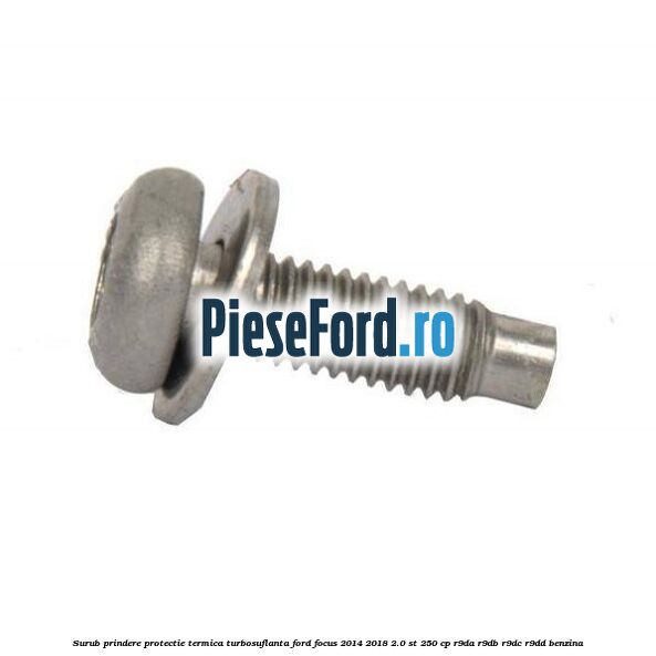 Surub prindere protectie termica turbosuflanta Ford Focus 2014-2018 2.0 ST 250 cp R9DA, R9DB, R9DC, R9DD benzina