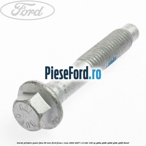 Surub prindere punte fata 65 MM Ford Focus C-Max 2003-2007 1.6 TDCi 109 cp G8DA, G8DB, G8DD, G8DE, G8DF diesel